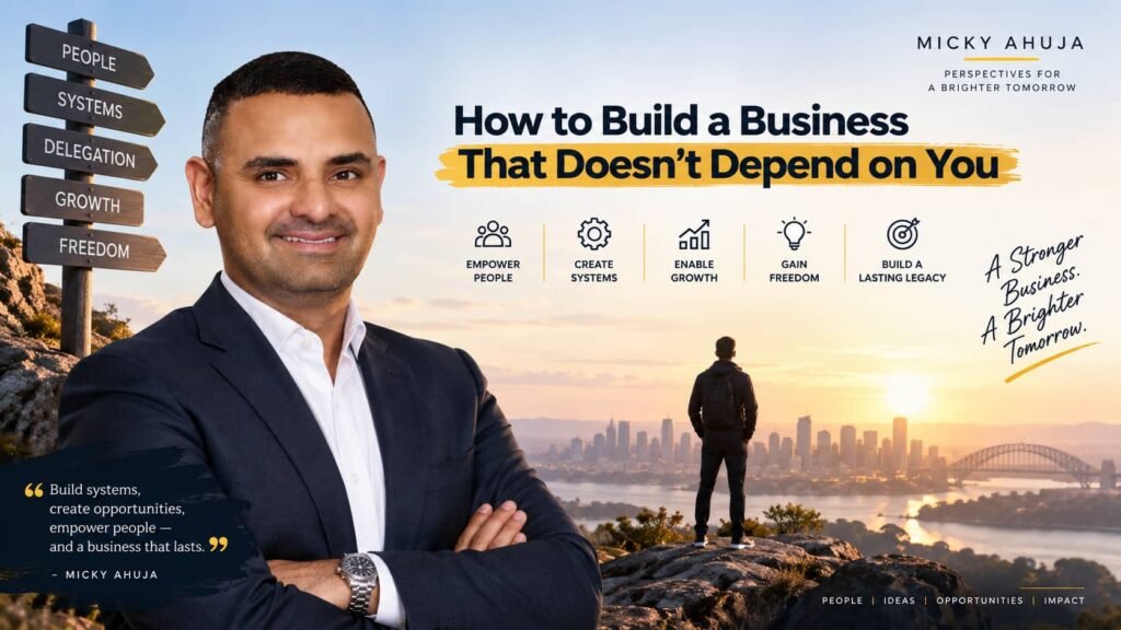 How to Build a Business That Doesn't Depend on You Micky Ahuja